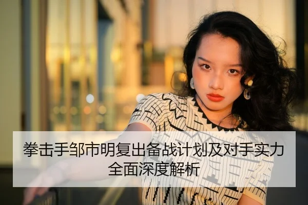 拳击手邹市明复出备战计划及对手实力全面深度解析 - Leyu Sports